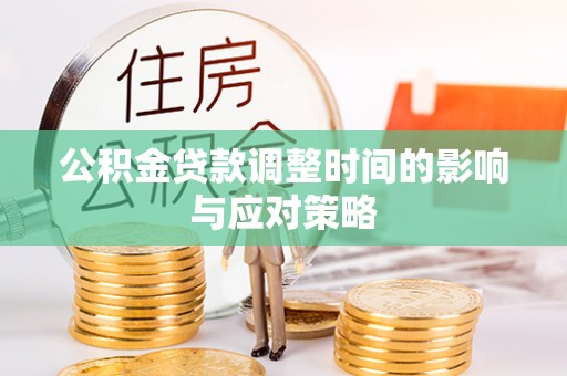 仙居公积金贷款调整时间的影响与应对策略