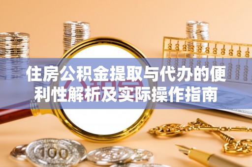 仙居住房公积金提取与代办的便利性解析及实际操作指南