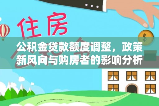 仙居公积金贷款额度调整，政策新风向与购房者的影响分析
