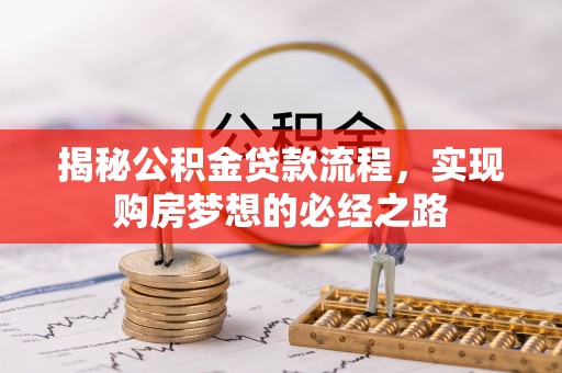 仙居揭秘公积金贷款流程，实现购房梦想的必经之路
