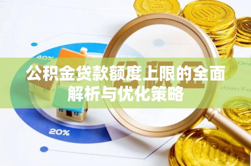 仙居公积金贷款额度上限的全面解析与优化策略