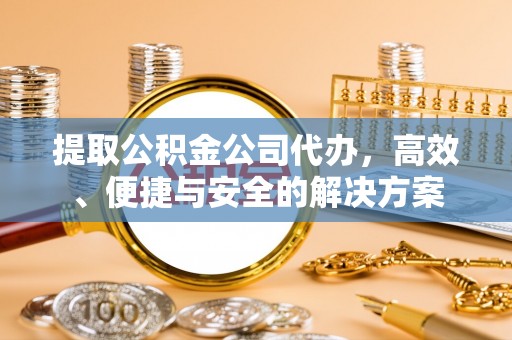 仙居提取公积金公司代办，高效、便捷与安全的解决方案