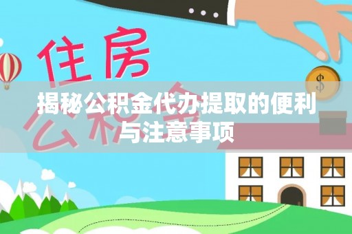 仙居揭秘公积金代办提取的便利与注意事项