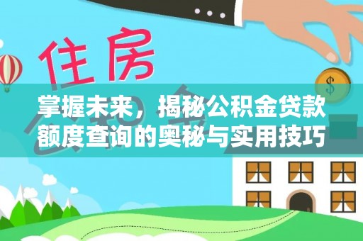 仙居掌握未来，揭秘公积金贷款额度查询的奥秘与实用技巧