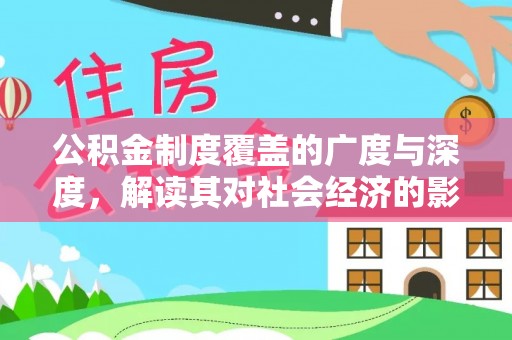 仙居公积金制度覆盖的广度与深度，解读其对社会经济的影响
