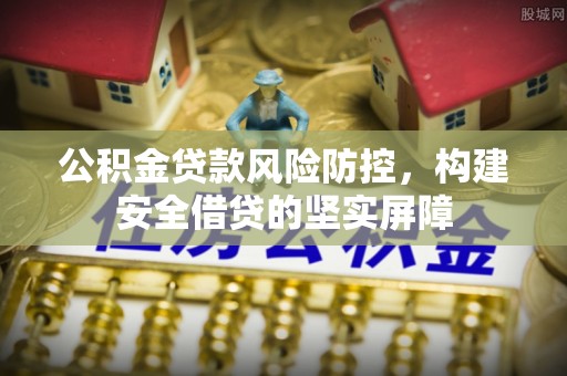 仙居公积金贷款风险防控，构建安全借贷的坚实屏障