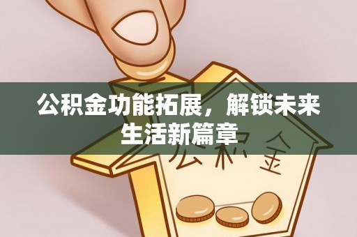 仙居公积金功能拓展，解锁未来生活新篇章