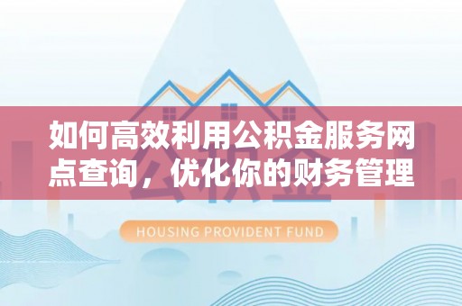 仙居如何高效利用公积金服务网点查询，优化你的财务管理