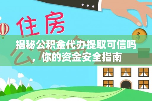 仙居揭秘公积金代办提取可信吗，你的资金安全指南
