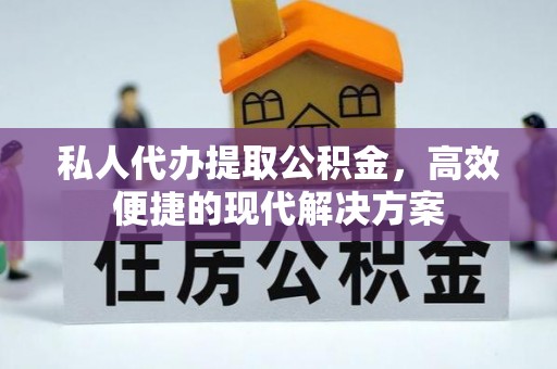 仙居私人代办提取公积金，高效便捷的现代解决方案