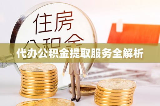 仙居代办公积金提取服务全解析