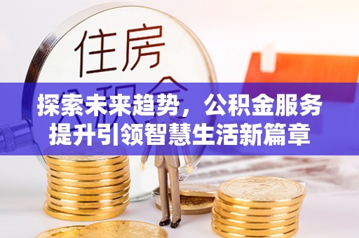 仙居探索未来趋势，公积金服务提升引领智慧生活新篇章