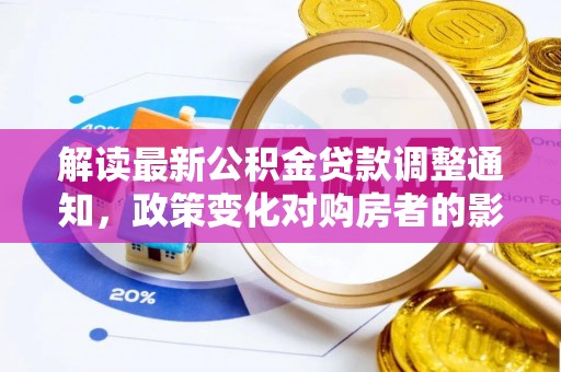仙居解读最新公积金贷款调整通知，政策变化对购房者的影响