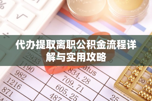 仙居代办提取离职公积金流程详解与实用攻略