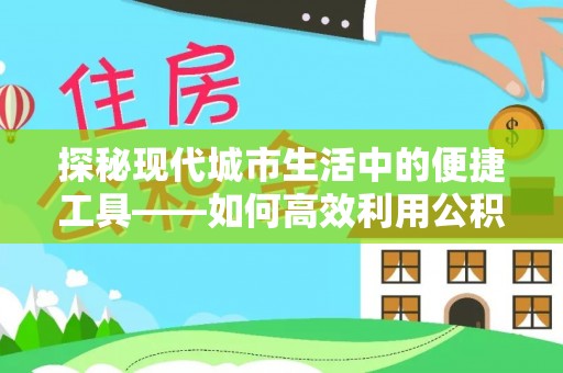 仙居探秘现代城市生活中的便捷工具——如何高效利用公积金服务网点查询功能