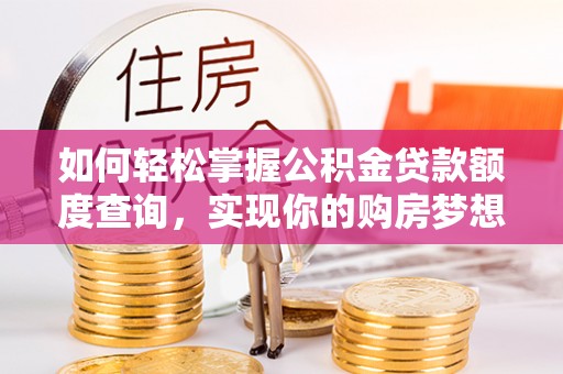 仙居如何轻松掌握公积金贷款额度查询，实现你的购房梦想