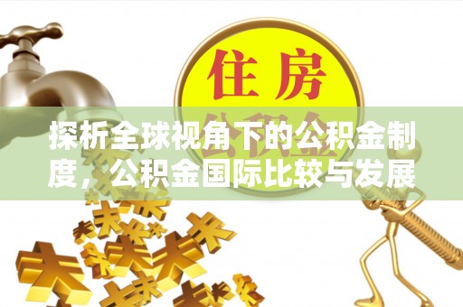 仙居探析全球视角下的公积金制度，公积金国际比较与发展趋势