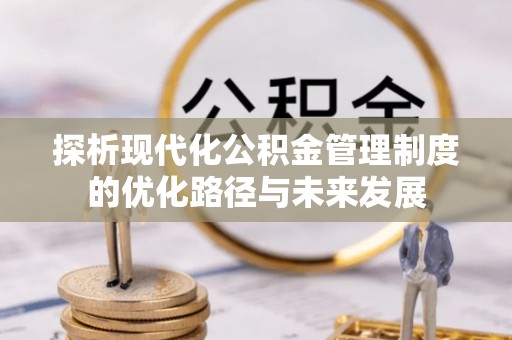 仙居探析现代化公积金管理制度的优化路径与未来发展