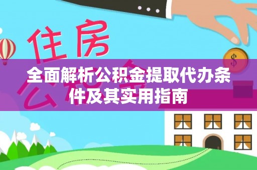 仙居全面解析公积金提取代办条件及其实用指南
