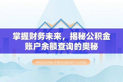 仙居掌握财务未来，揭秘公积金账户余额查询的奥秘
