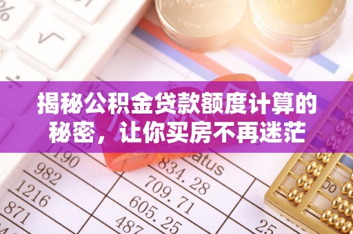 仙居揭秘公积金贷款额度计算的秘密，让你买房不再迷茫