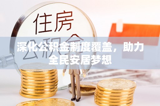 仙居深化公积金制度覆盖，助力全民安居梦想