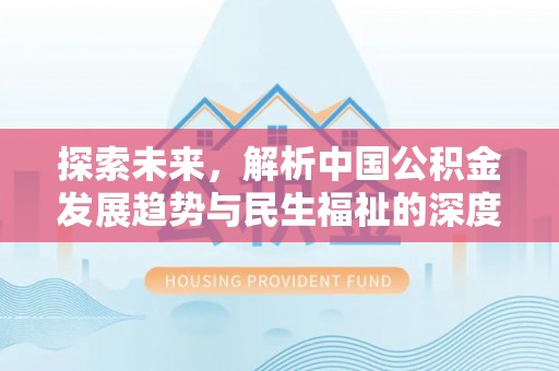 仙居探索未来，解析中国公积金发展趋势与民生福祉的深度关联