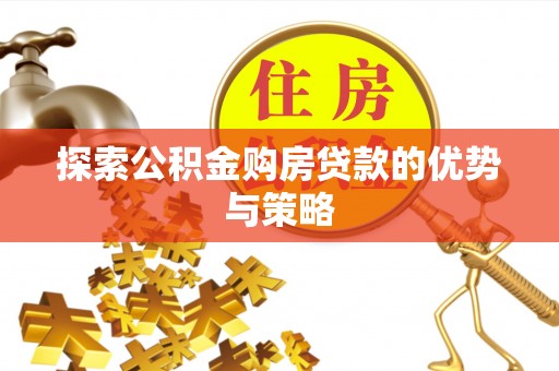 仙居探索公积金购房贷款的优势与策略