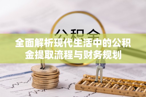 仙居全面解析现代生活中的公积金提取流程与财务规划