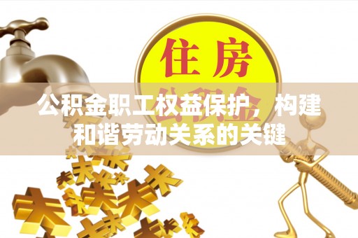 仙居公积金职工权益保护，构建和谐劳动关系的关键
