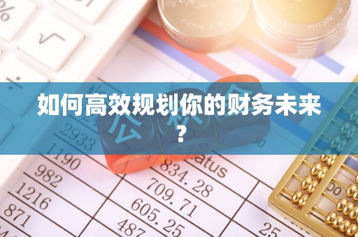 仙居如何高效规划你的财务未来？