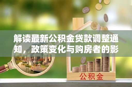 仙居解读最新公积金贷款调整通知，政策变化与购房者的影响