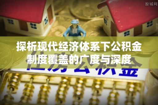 仙居探析现代经济体系下公积金制度覆盖的广度与深度