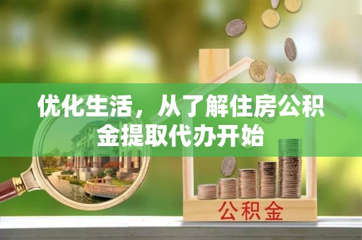 仙居优化生活，从了解住房公积金提取代办开始