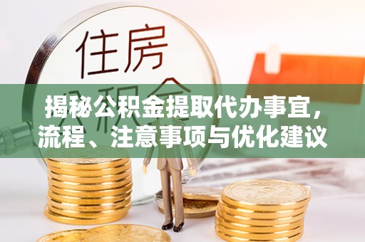 仙居揭秘公积金提取代办事宜，流程、注意事项与优化建议