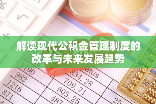 仙居解读现代公积金管理制度的改革与未来发展趋势