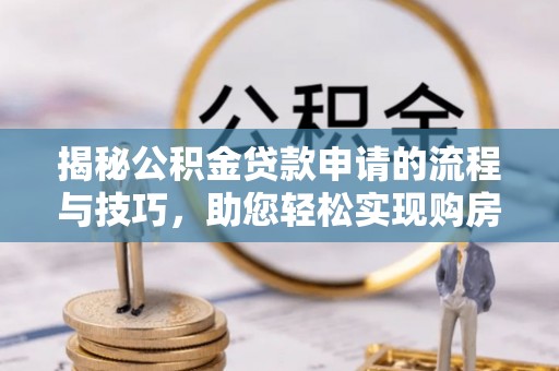 仙居揭秘公积金贷款申请的流程与技巧，助您轻松实现购房梦