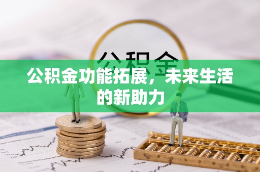仙居公积金功能拓展，未来生活的新助力