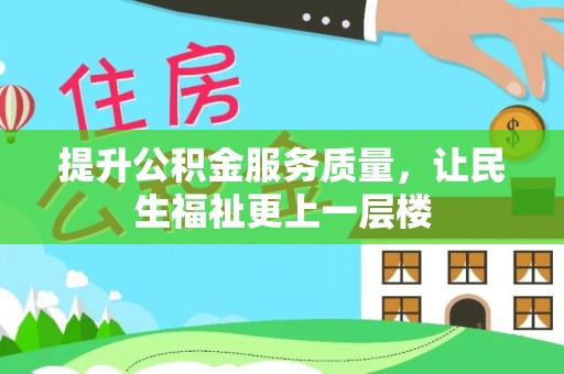 仙居提升公积金服务质量，让民生福祉更上一层楼