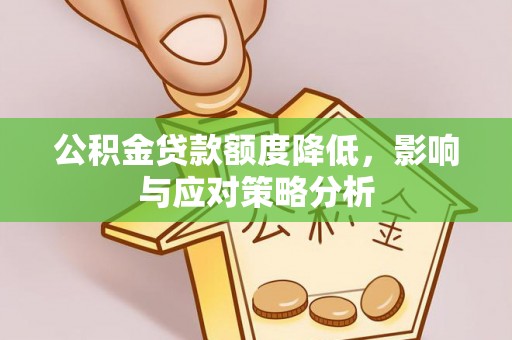 仙居公积金贷款额度降低，影响与应对策略分析
