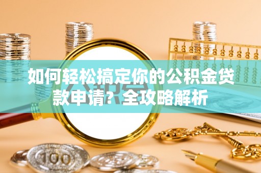 仙居如何轻松搞定你的公积金贷款申请？全攻略解析