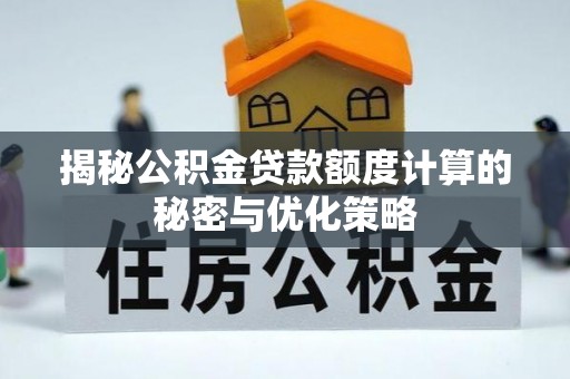 仙居揭秘公积金贷款额度计算的秘密与优化策略