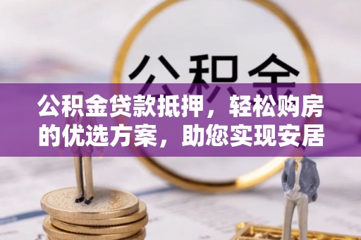 仙居公积金贷款抵押，轻松购房的优选方案，助您实现安居梦想