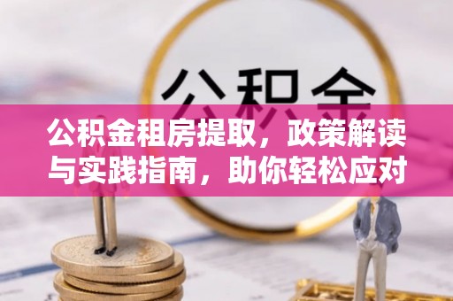 仙居公积金租房提取，政策解读与实践指南，助你轻松应对住房难题
