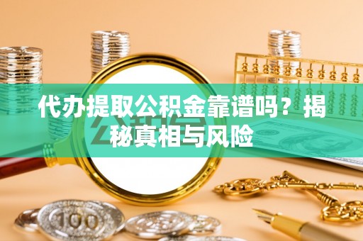 仙居代办提取公积金靠谱吗？揭秘真相与风险