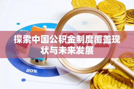 仙居探索中国公积金制度覆盖现状与未来发展