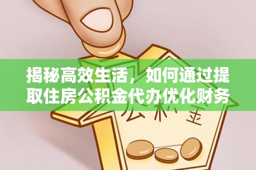 仙居揭秘高效生活，如何通过提取住房公积金代办优化财务管理