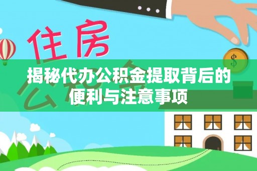 仙居揭秘代办公积金提取背后的便利与注意事项