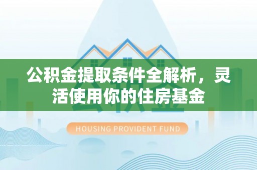 仙居公积金提取条件全解析，灵活使用你的住房基金