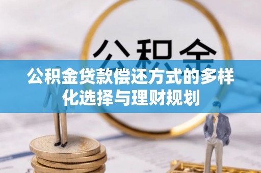 仙居公积金贷款偿还方式的多样化选择与理财规划